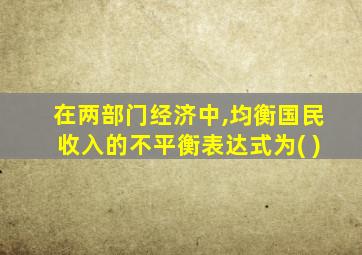 在两部门经济中,均衡国民收入的不平衡表达式为( )